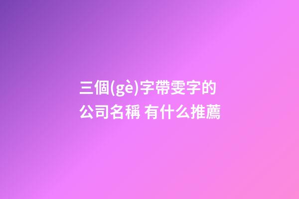 三個(gè)字帶雯字的公司名稱 有什么推薦-第1張-公司起名-玄機(jī)派